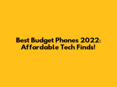 Best Budget Phones 2022: Affordable Tech Finds!