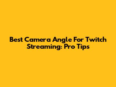 Best Camera Angle For Twitch Streaming: Pro Tips