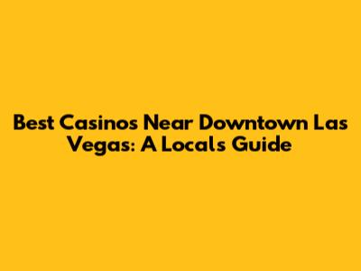 Best Casinos Near Downtown Las Vegas: A Local's Guide