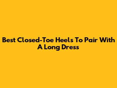 Best Closed-Toe Heels To Pair With A Long Dress