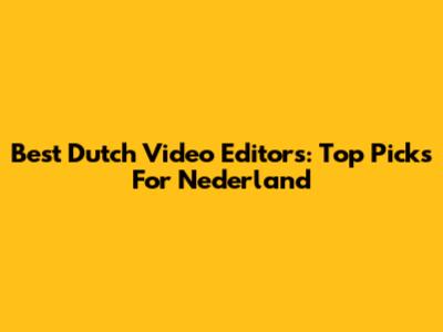 Best Dutch Video Editors: Top Picks For Nederland