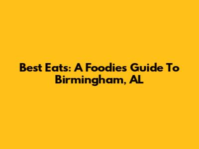 Best Eats: A Foodie's Guide To Birmingham, AL