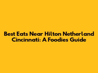 Best Eats Near Hilton Netherland Cincinnati: A Foodie's Guide