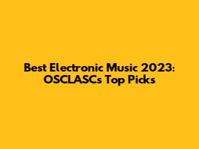 Best Electronic Music 2023: OSCLASC's Top Picks