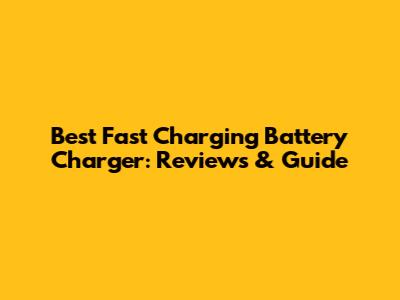 Best Fast Charging Battery Charger: Reviews & Guide