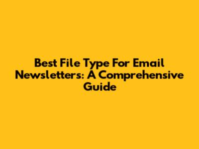 Best File Type For Email Newsletters: A Comprehensive Guide