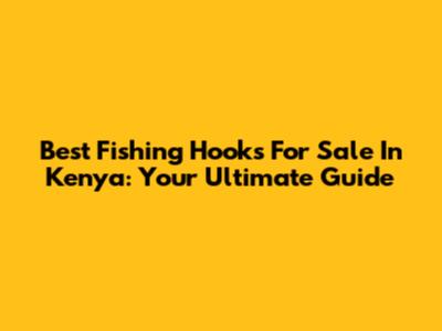 Best Fishing Hooks For Sale In Kenya: Your Ultimate Guide