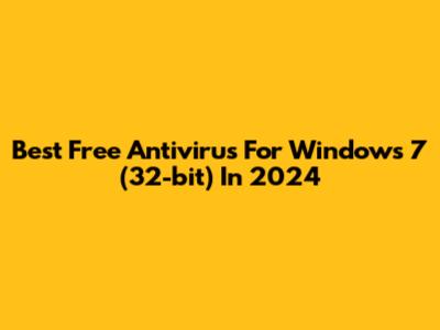 Best Free Antivirus For Windows 7 (32-bit) In 2024