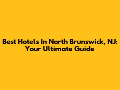 Best Hotels In North Brunswick, NJ: Your Ultimate Guide
