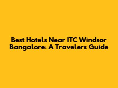 Best Hotels Near ITC Windsor Bangalore: A Traveler's Guide