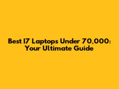 Best I7 Laptops Under 70,000: Your Ultimate Guide
