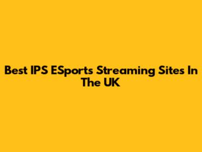 Best IPS ESports Streaming Sites In The UK