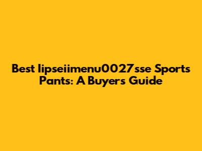 Best Iipseiimenu0027sse Sports Pants: A Buyer's Guide