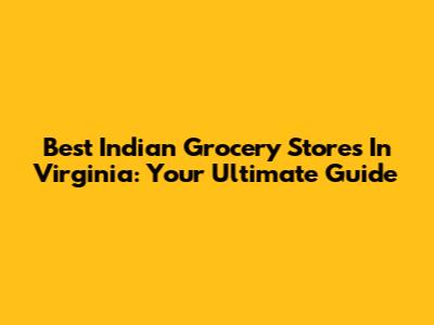 Best Indian Grocery Stores In Virginia: Your Ultimate Guide