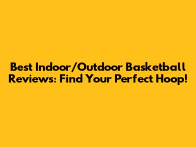 Best Indoor/Outdoor Basketball Reviews: Find Your Perfect Hoop!