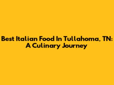 Best Italian Food In Tullahoma, TN: A Culinary Journey