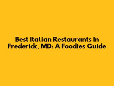 Best Italian Restaurants In Frederick, MD: A Foodie's Guide