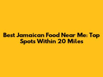 Best Jamaican Food Near Me: Top Spots Within 20 Miles