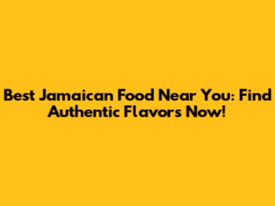 Best Jamaican Food Near You: Find Authentic Flavors Now!