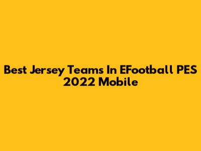 Best Jersey Teams In EFootball PES 2022 Mobile