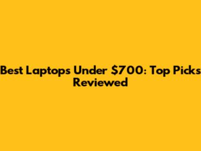 Best Laptops Under $700: Top Picks Reviewed
