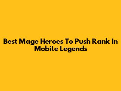Best Mage Heroes To Push Rank In Mobile Legends