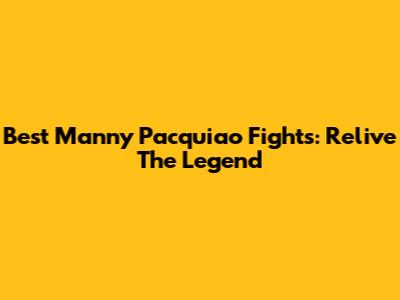 Best Manny Pacquiao Fights: Relive The Legend