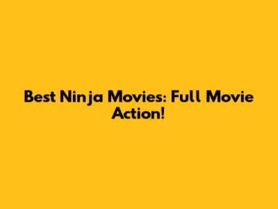 Best Ninja Movies: Full Movie Action!