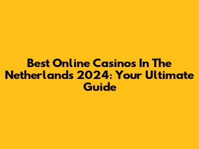 Best Online Casinos In The Netherlands 2024: Your Ultimate Guide