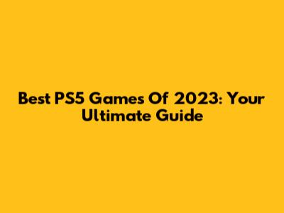 Best PS5 Games Of 2023: Your Ultimate Guide