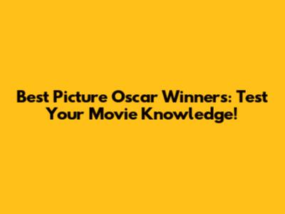 Best Picture Oscar Winners: Test Your Movie Knowledge!