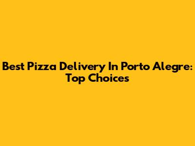 Best Pizza Delivery In Porto Alegre: Top Choices