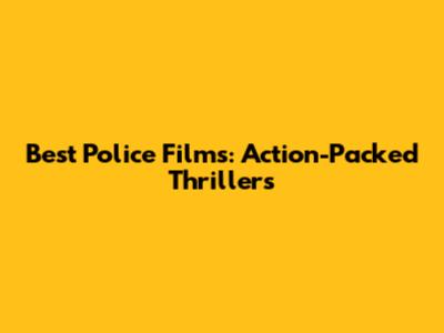 Best Police Films: Action-Packed Thrillers