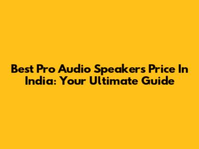 Best Pro Audio Speakers Price In India: Your Ultimate Guide