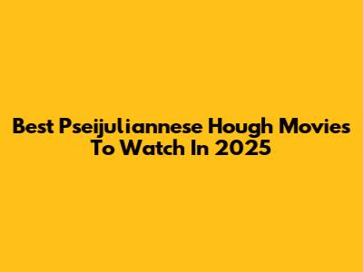 Best Pseijuliannese Hough Movies To Watch In 2025