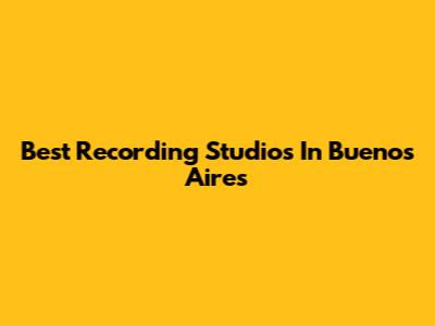 Best Recording Studios In Buenos Aires