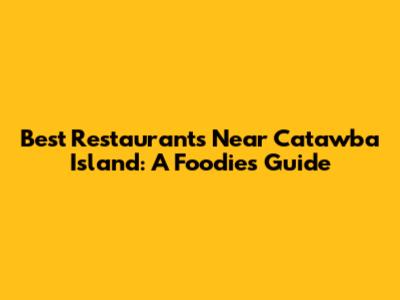 Best Restaurants Near Catawba Island: A Foodie's Guide