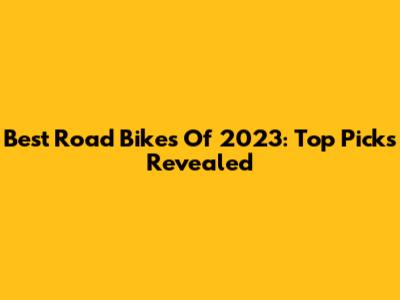 Best Road Bikes Of 2023: Top Picks Revealed