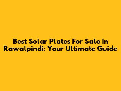 Best Solar Plates For Sale In Rawalpindi: Your Ultimate Guide