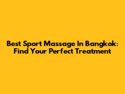 Best Sport Massage In Bangkok: Find Your Perfect Treatment