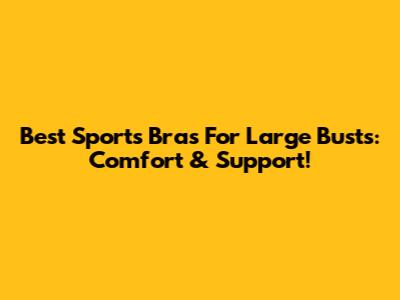 Best Sports Bras For Large Busts: Comfort & Support!