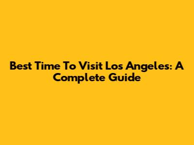 Best Time To Visit Los Angeles: A Complete Guide