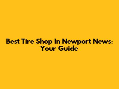 Best Tire Shop In Newport News: Your Guide
