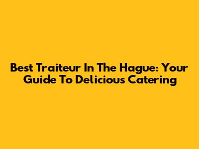 Best Traiteur In The Hague: Your Guide To Delicious Catering