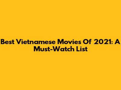 Best Vietnamese Movies Of 2021: A Must-Watch List