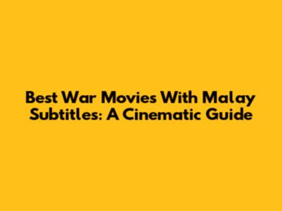 Best War Movies With Malay Subtitles: A Cinematic Guide