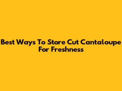 Best Ways To Store Cut Cantaloupe For Freshness