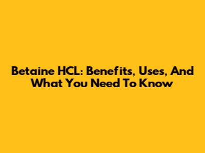 Betaine HCL: Benefits, Uses, And What You Need To Know