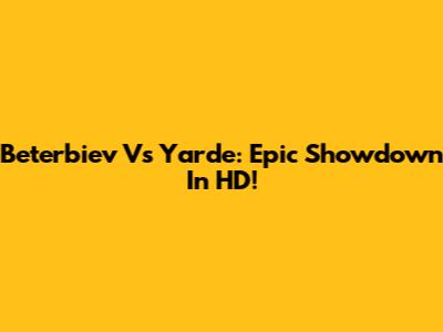 Beterbiev Vs Yarde: Epic Showdown In HD!