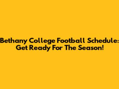Bethany College Football Schedule: Get Ready For The Season!